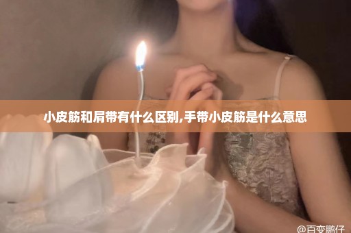 小皮筋和肩带有什么区别,手带小皮筋是什么意思
