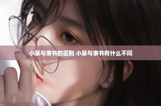 小篆与隶书的区别 小篆与隶书有什么不同