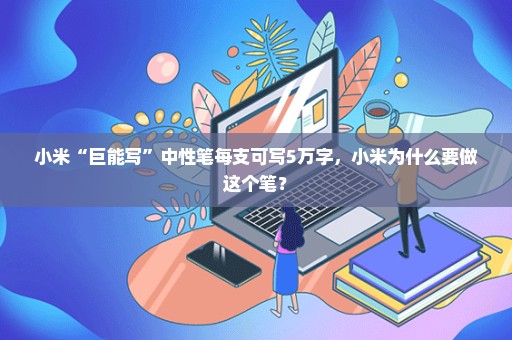小米“巨能写”中性笔每支可写5万字，小米为什么要做这个笔？