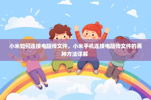 小米如何连接电脑传文件，小米手机连接电脑传文件的两种方法详解 