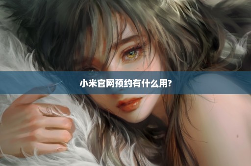 小米官网预约有什么用?