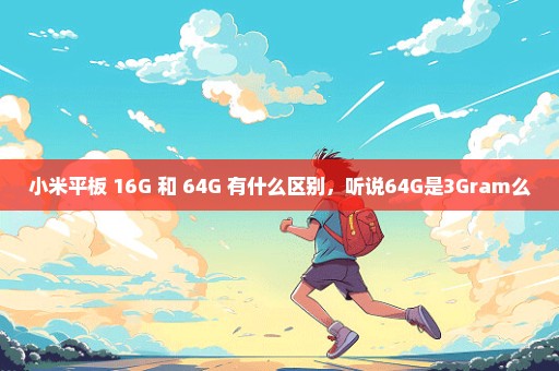 小米平板 16G 和 64G 有什么区别，听说64G是3Gram么