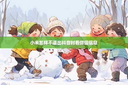 小米怎样不退出抖音时看微信信息