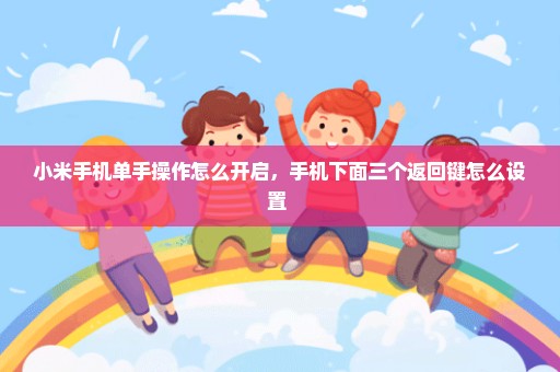 小米手机单手操作怎么开启，手机下面三个返回键怎么设置 