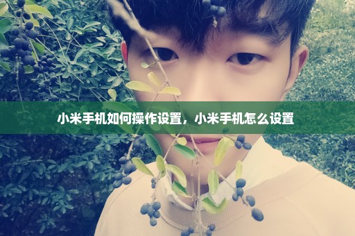 小米手机如何操作设置，小米手机怎么设置 