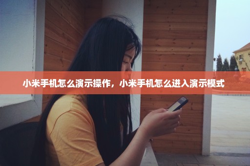 小米手机怎么演示操作，小米手机怎么进入演示模式 
