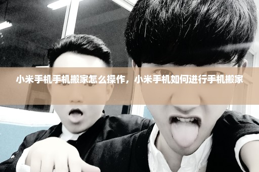 小米手机手机搬家怎么操作，小米手机如何进行手机搬家 
