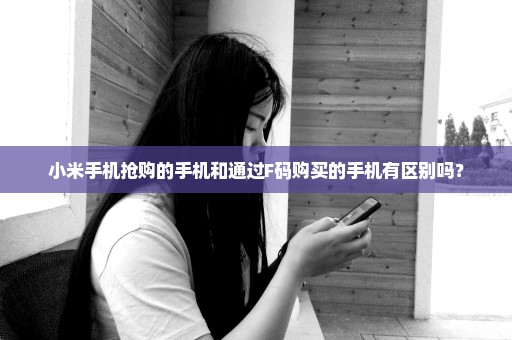 小米手机抢购的手机和通过F码购买的手机有区别吗？