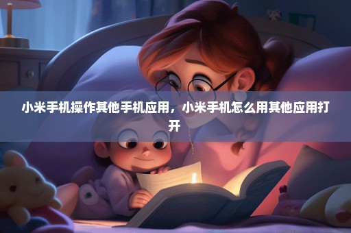 小米手机操作其他手机应用，小米手机怎么用其他应用打开 