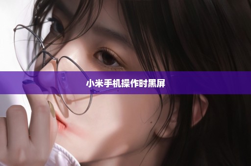 小米手机操作时黑屏