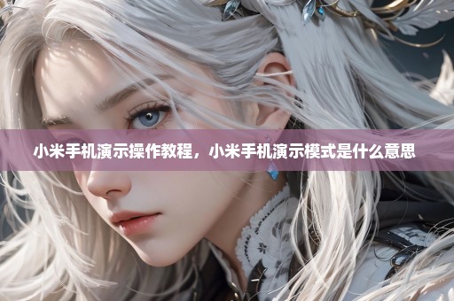 小米手机演示操作教程，小米手机演示模式是什么意思 