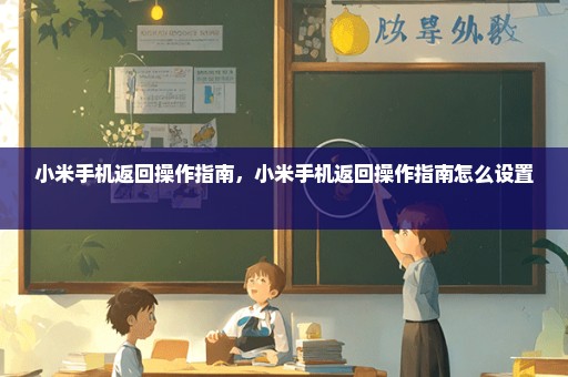 小米手机返回操作指南，小米手机返回操作指南怎么设置 