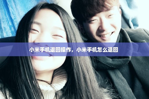 小米手机退回操作，小米手机怎么退回 