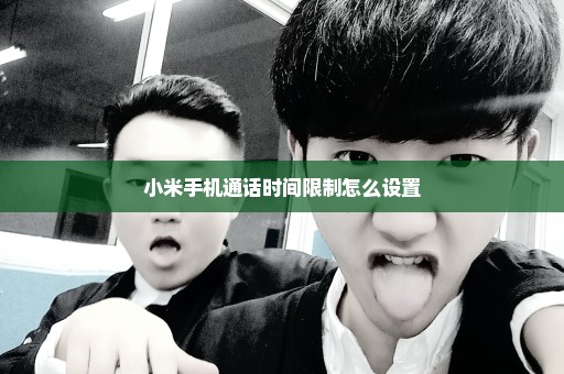 小米手机通话时间限制怎么设置