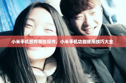小米手机都有哪些操作，小米手机功能使用技巧大全 