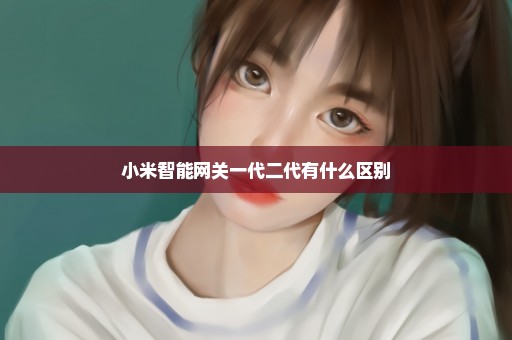 小米智能网关一代二代有什么区别
