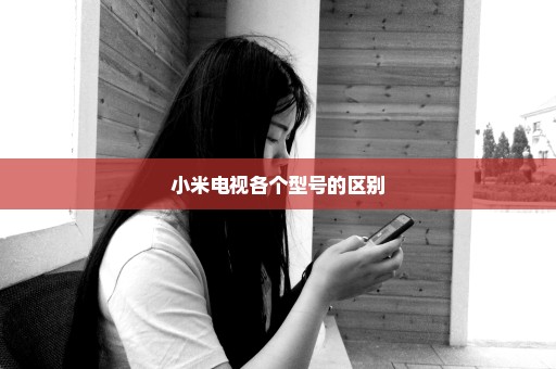 小米电视各个型号的区别