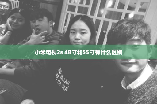 小米电视2s 48寸和55寸有什么区别