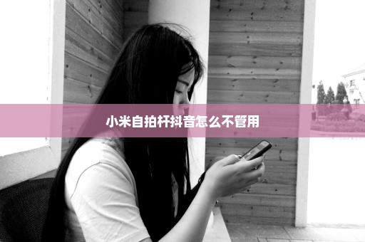 小米自拍杆抖音怎么不管用