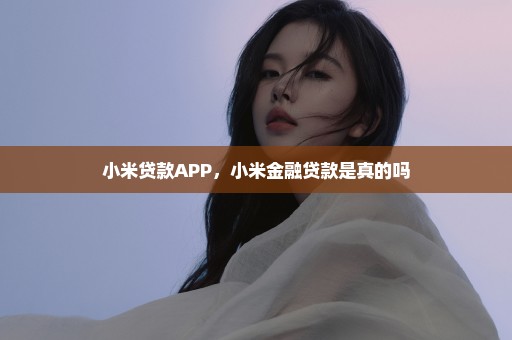 小米贷款APP，小米金融贷款是真的吗