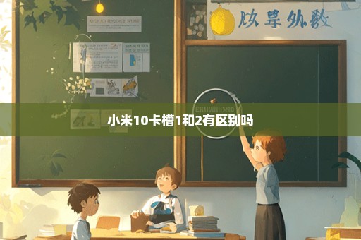 小米10卡槽1和2有区别吗