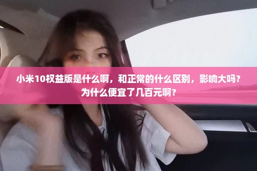 小米10权益版是什么啊，和正常的什么区别，影响大吗？为什么便宜了几百元啊？