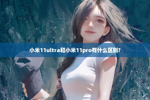 小米11ultra和小米11pro有什么区别?