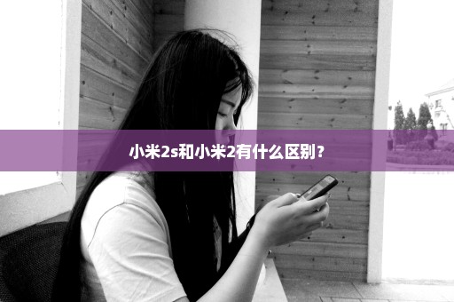 小米2s和小米2有什么区别？