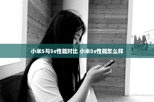 小米5与5s性能对比 小米5s性能怎么样