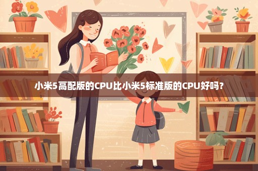 小米5高配版的CPU比小米5标准版的CPU好吗？