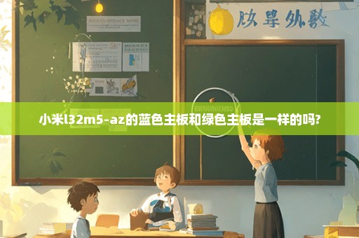 小米l32m5-az的蓝色主板和绿色主板是一样的吗?