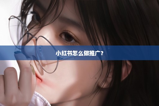 小红书怎么做推广？