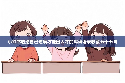 小红书送给自己逆境才能出人才的鸡汤语录收藏五十五句