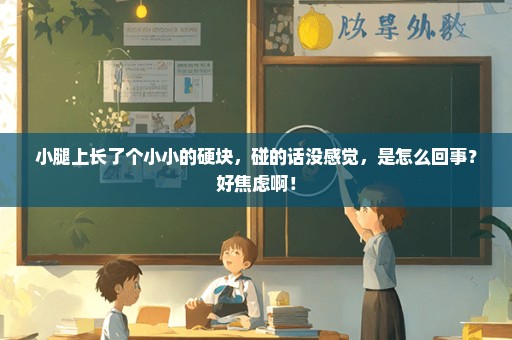小腿上长了个小小的硬块，碰的话没感觉，是怎么回事？好焦虑啊！
