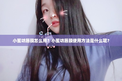 小蜜坊唇膜怎么用？小蜜坊唇膜使用方法是什么呢？