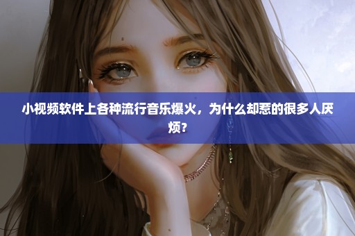 小视频软件上各种流行音乐爆火，为什么却惹的很多人厌烦？