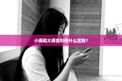 小调和大调音阶有什么区别？