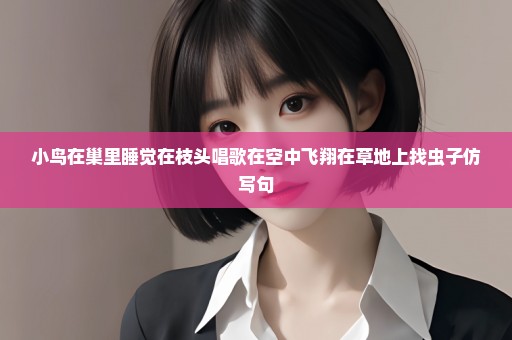 小鸟在巢里睡觉在枝头唱歌在空中飞翔在草地上找虫子仿写句