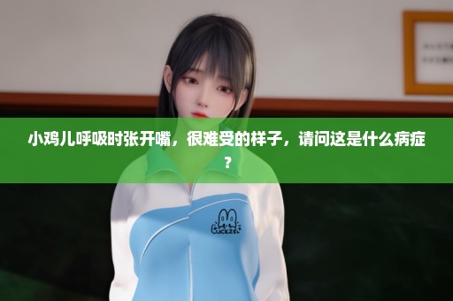 小鸡儿呼吸时张开嘴，很难受的样子，请问这是什么病症？