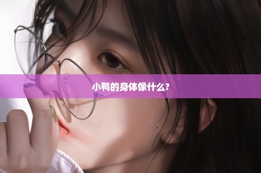 小鸭的身体像什么?