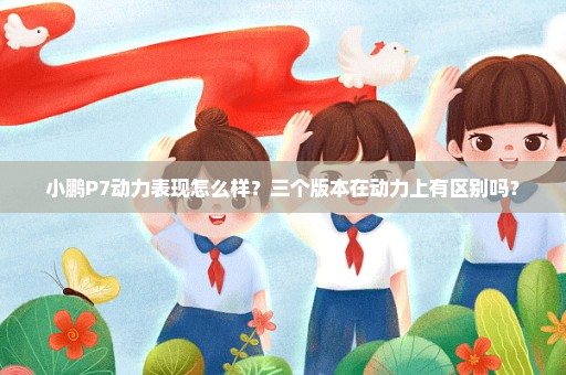 小鹏P7动力表现怎么样？三个版本在动力上有区别吗？