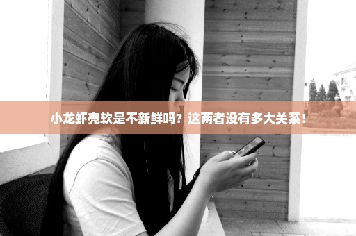 小龙虾壳软是不新鲜吗？这两者没有多大关系！