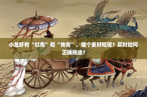 小龙虾有“红壳”和“青壳”，哪个更好吃呢？买时如何正确挑选？