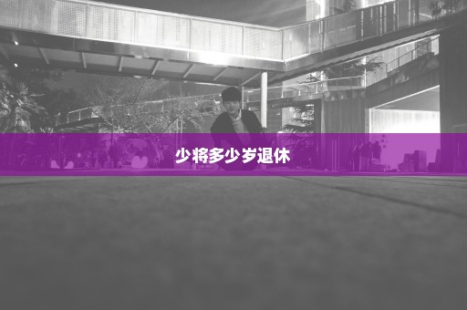 少将多少岁退休