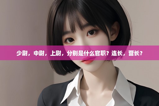 少尉，中尉，上尉，分别是什么官职？连长，营长？