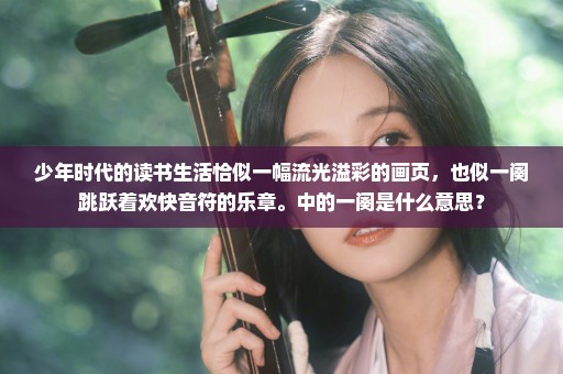 少年时代的读书生活恰似一幅流光溢彩的画页，也似一阕跳跃着欢快音符的乐章。中的一阕是什么意思？