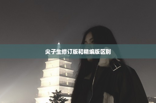 尖子生修订版和精编版区别