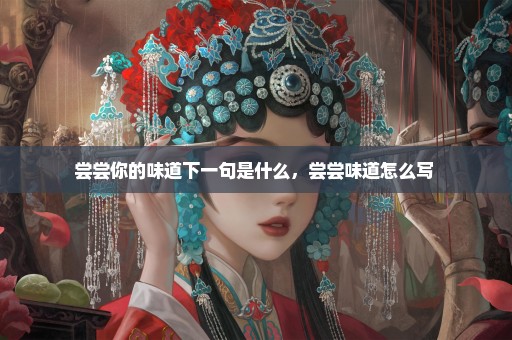 尝尝你的味道下一句是什么，尝尝味道怎么写 