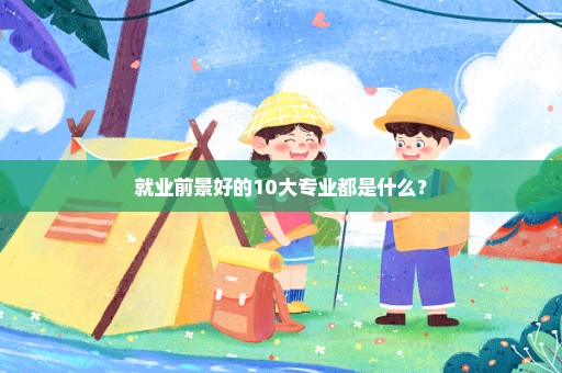 就业前景好的10大专业都是什么？