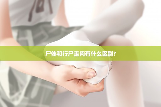 尸体和行尸走肉有什么区别?